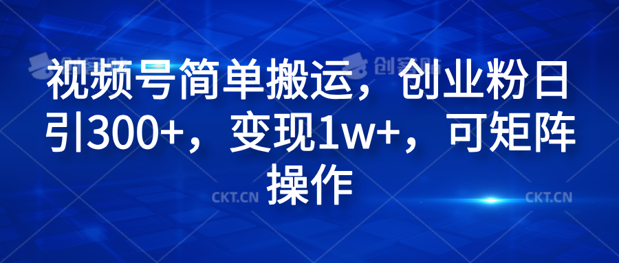 视频号简单搬运,创业粉日引300+,变现1w+,可矩阵操作