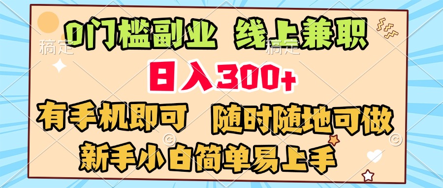 0门槛副业 线上兼职 日入300+ 有手机即可 新手小白简单易上手