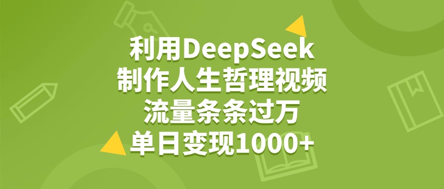 利用DeepSeek用人生哲理视频，单日变现1000+，流量条条过万