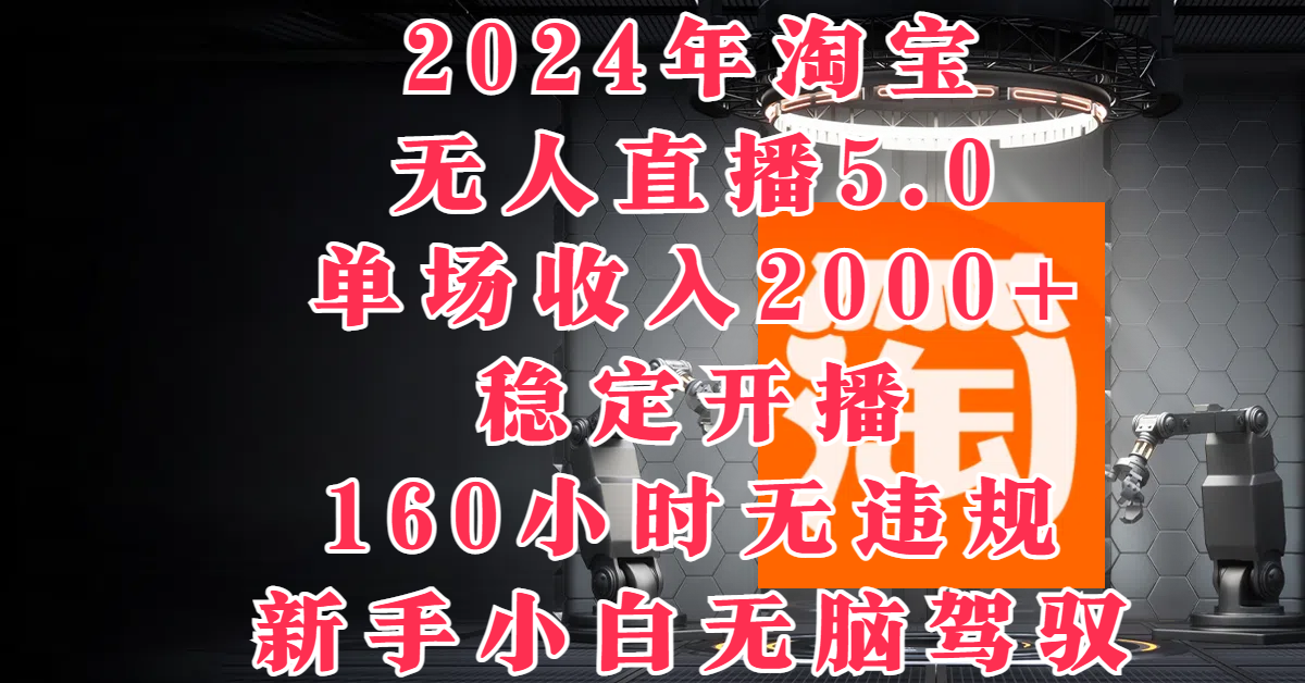 2024年淘宝无人直播5.0,单场收入2000+,稳定开播160小时无违规,新手小白无脑驾驭