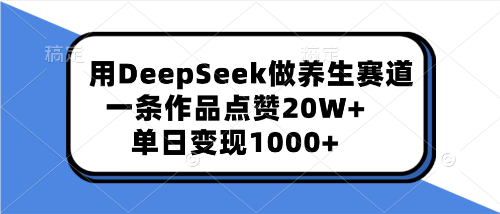 用DeepSeek做养生赛道,一条作品点赞20W+,单日变现1000+
