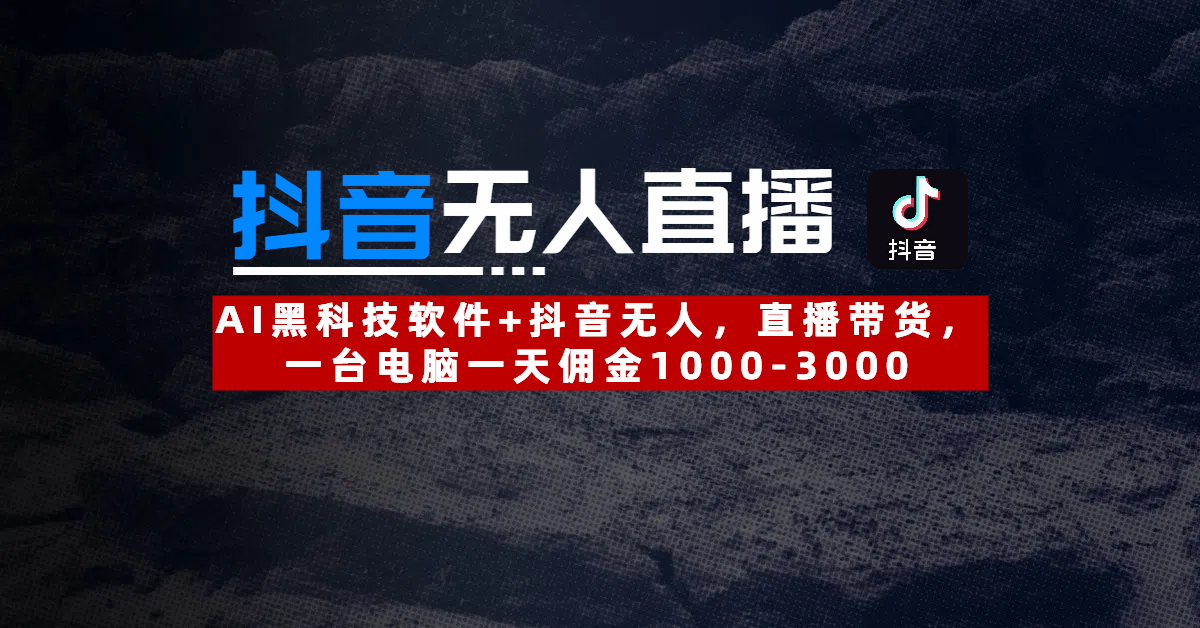 【抖音无人直播】AI黑科技软件+抖音无人直播带货，一台电脑一天佣金1000-3000