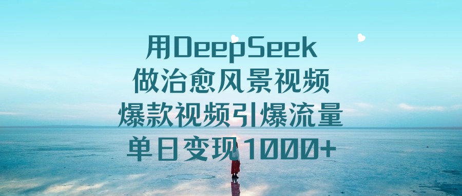 用DeepSeek做治愈风景视频，引爆流量爆款视频，单日变现1000+