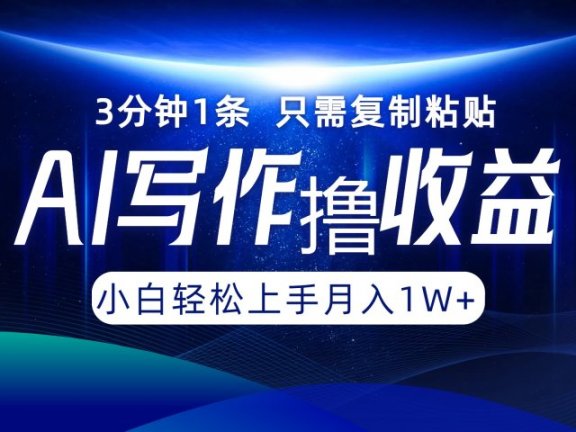 AI写作撸收益，3分钟1条只需复制粘贴！一键多渠道发布月入10000+