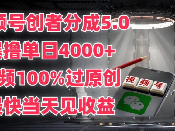 视频号创者分成5.0，爆撸单日4000+，视频100%过原创，最快当天见收益