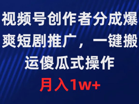 视频号创作者分成，爆爽短剧推广，一键搬运，傻瓜式操作，月入1w+