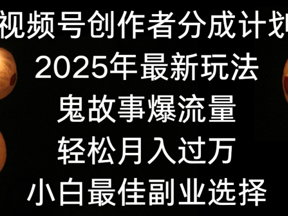 视频号创作者分成计划,2025年最新玩法鬼故事爆流量,小白轻松上手,副业的绝佳选择,轻松月入过万